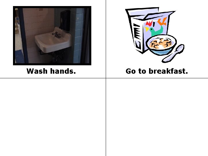 Wash hands. Go to breakfast. 