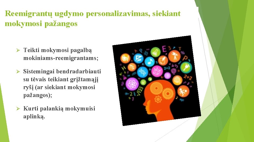 Reemigrantų ugdymo personalizavimas, siekiant mokymosi pažangos Ø Teikti mokymosi pagalbą mokiniams-reemigrantams; Ø Sistemingai bendradarbiauti