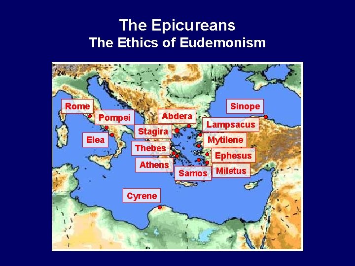 The Epicureans The Ethics of Eudemonism Rome Abdera Pompei Elea Stagira Thebes Athens Cyrene