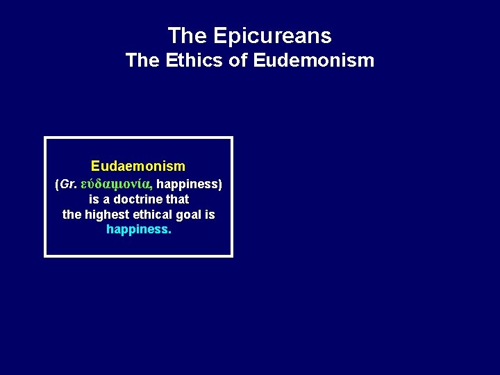 The Epicureans The Ethics of Eudemonism Eudaemonism (Gr. εύδαιμονία, happiness) is a doctrine that