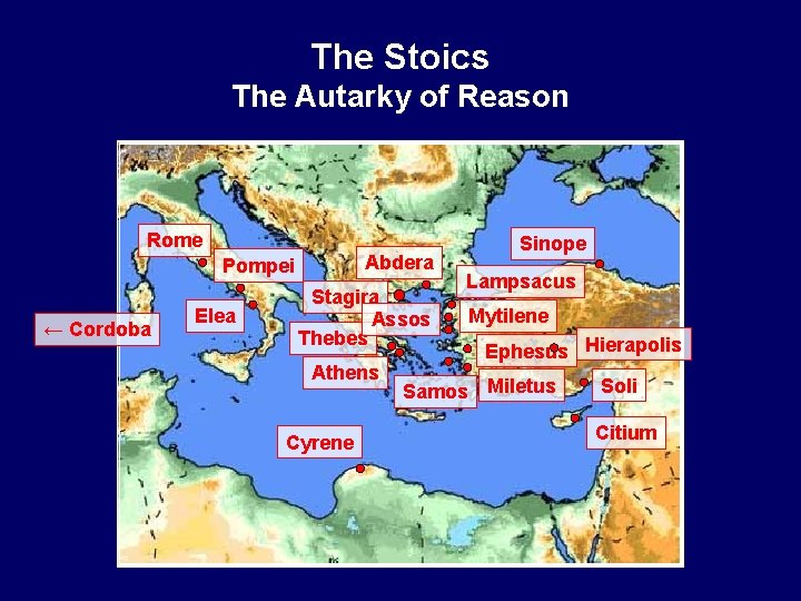 The Stoics The Autarky of Reason Rome Abdera Pompei ← Cordoba Elea Stagira Assos