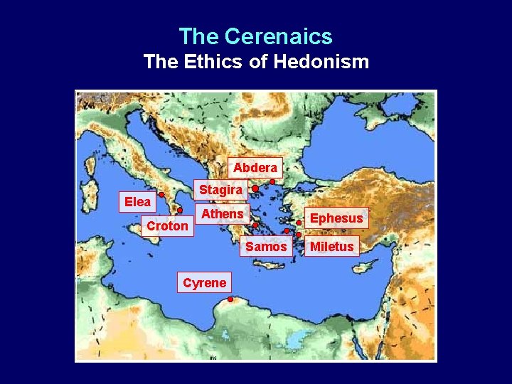 The Cerenaics The Ethics of Hedonism Abdera Stagira Elea Croton Athens Ephesus Samos Cyrene