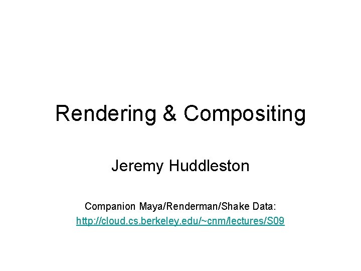 Rendering & Compositing Jeremy Huddleston Companion Maya/Renderman/Shake Data: http: //cloud. cs. berkeley. edu/~cnm/lectures/S 09