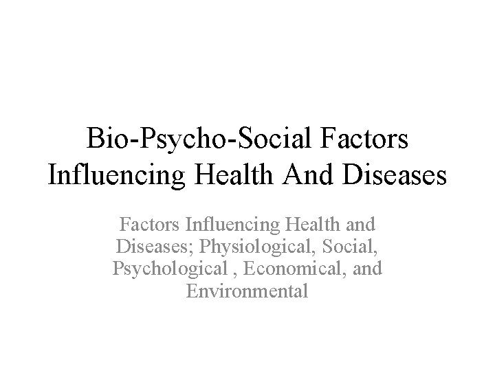 Bio-Psycho-Social Factors Influencing Health And Diseases Factors Influencing Health and Diseases; Physiological, Social, Psychological