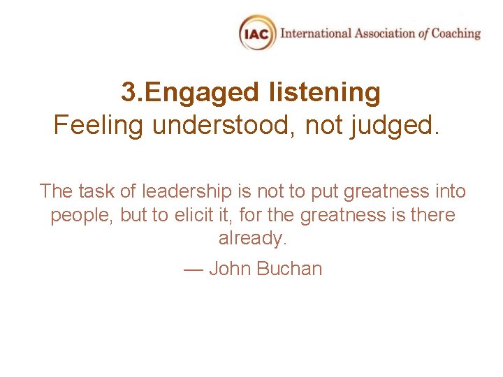 3. Engaged listening Feeling understood, not judged. The task of leadership is not to