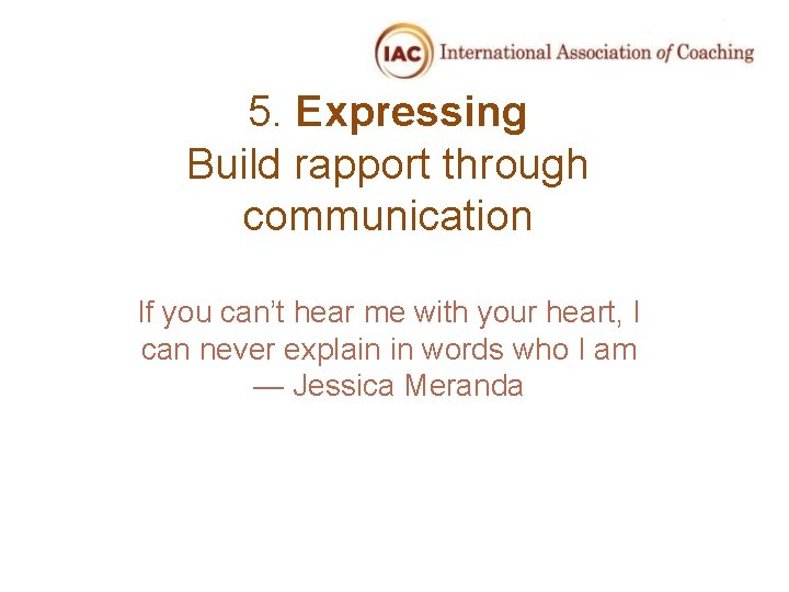 5. Expressing Build rapport through communication If you can’t hear me with your heart,