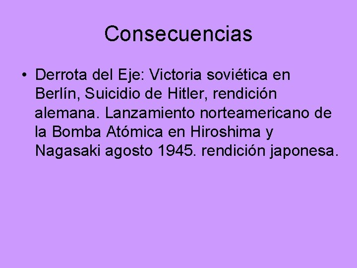 Consecuencias • Derrota del Eje: Victoria soviética en Berlín, Suicidio de Hitler, rendición alemana.