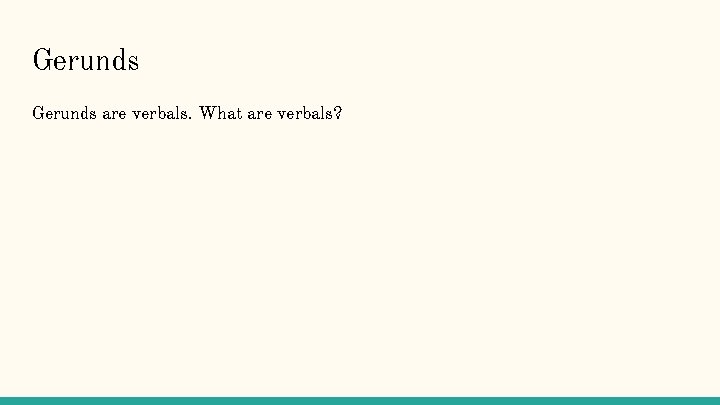 Gerunds are verbals. What are verbals? 