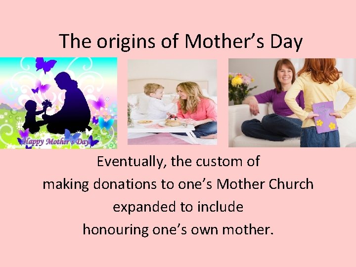 The origins of Mother’s Day Eventually, the custom of making donations to one’s Mother