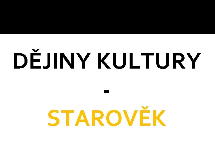 DĚJINY KULTURY STAROVĚK 