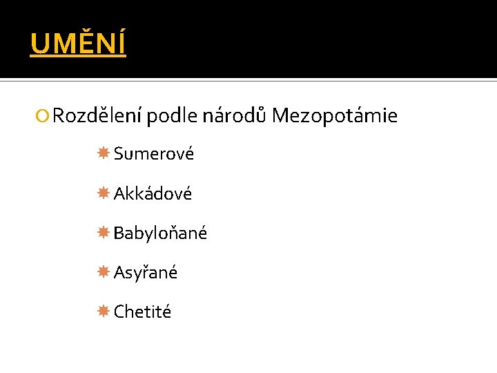 UMĚNÍ Rozdělení podle národů Mezopotámie Sumerové Akkádové Babyloňané Asyřané Chetité 