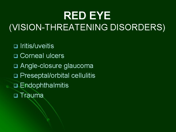 RED EYE (VISION-THREATENING DISORDERS) Iritis/uveitis q Corneal ulcers q Angle-closure glaucoma q Preseptal/orbital cellulitis