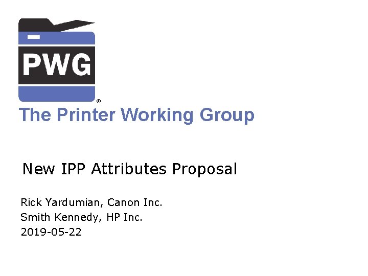 ® The Printer Working Group New IPP Attributes Proposal Rick Yardumian, Canon Inc. Smith