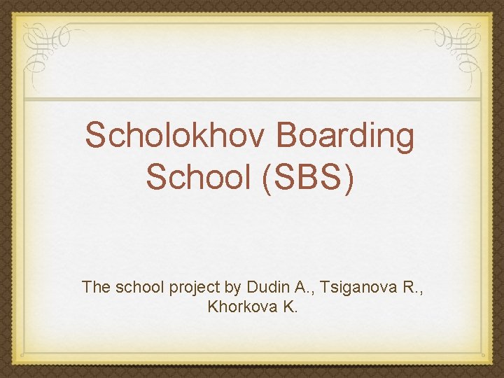 Scholokhov Boarding School (SBS) The school project by Dudin A. , Tsiganova R. ,