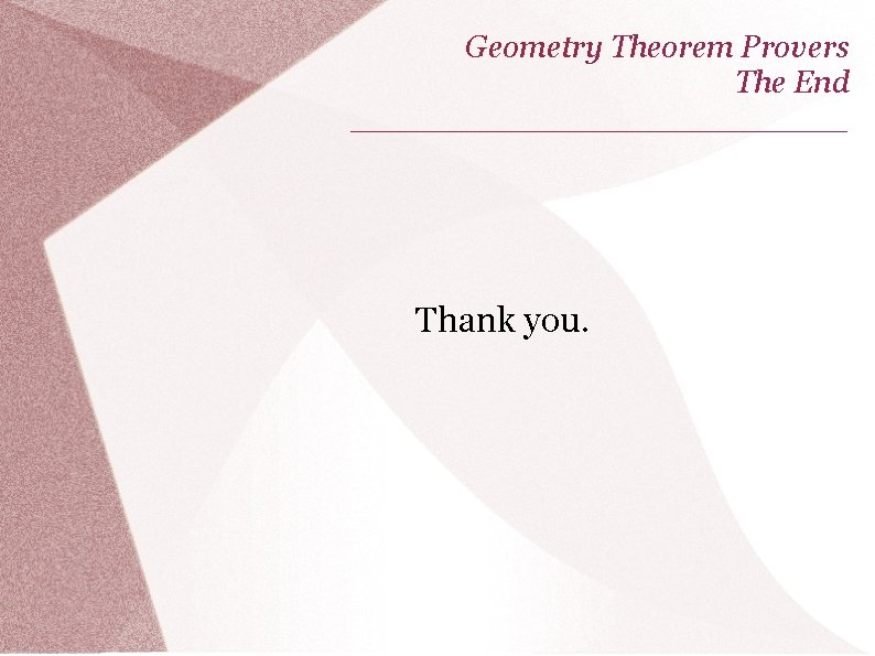 Geometry Theorem Provers The End _____________ Thank you. 