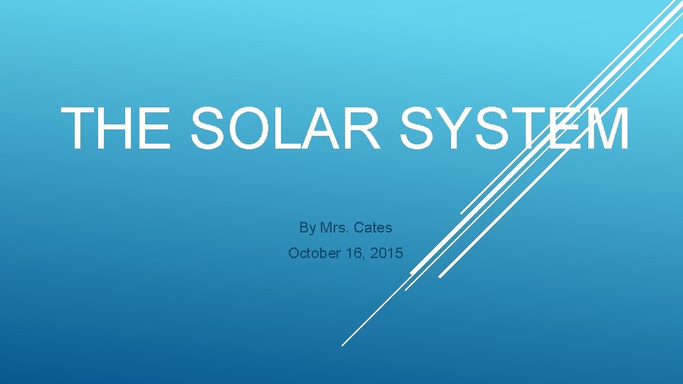 THE SOLAR SYSTEM By Mrs. Cates October 16, 2015 