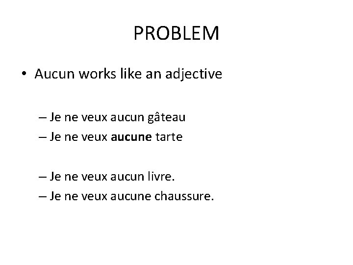 PROBLEM • Aucun works like an adjective – Je ne veux aucun gâteau –