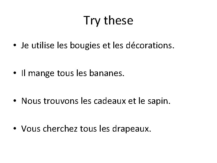 Try these • Je utilise les bougies et les décorations. • Il mange tous