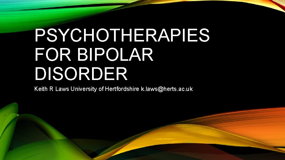 PSYCHOTHERAPIES FOR BIPOLAR DISORDER Keith R Laws University of Hertfordshire k. laws@herts. ac. uk