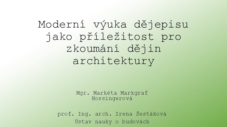 Moderní výuka dějepisu jako příležitost pro zkoumání dějin architektury Mgr. Markéta Markgraf Hossingerová prof.