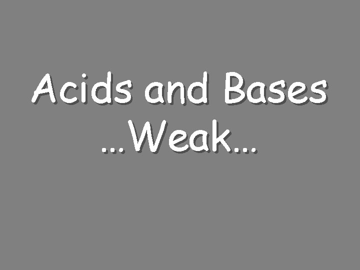 Acids and Bases …Weak… 
