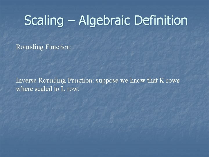 Scaling – Algebraic Definition Rounding Function: Inverse Rounding Function: suppose we know that K