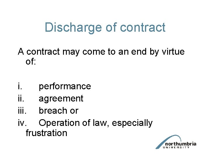 Discharge of contract A contract may come to an end by virtue of: i.