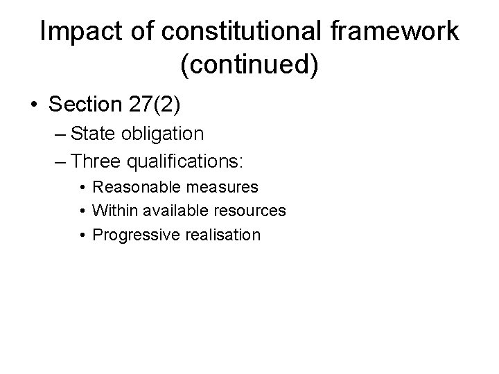 Impact of constitutional framework (continued) • Section 27(2) – State obligation – Three qualifications: