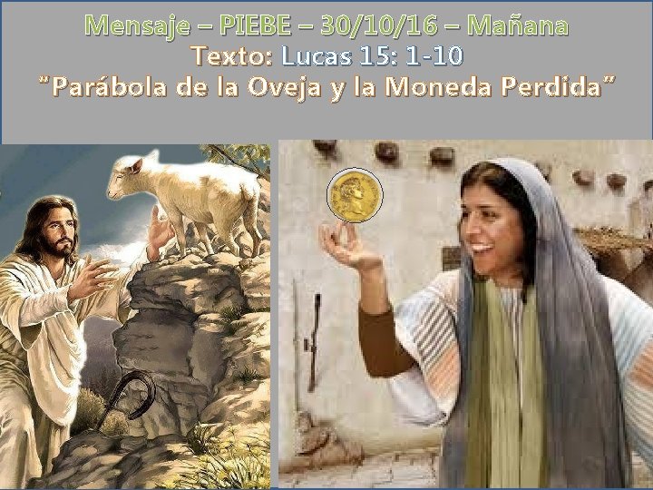 Mensaje – PIEBE – 30/10/16 – Mañana Texto: Lucas 15: 1 -10 “Parábola de