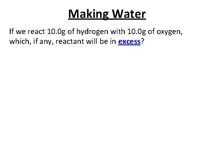 Making Water If we react 10. 0 g of hydrogen with 10. 0 g