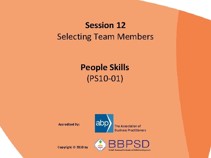 Session 12 Selecting Team Members People Skills (PS 10 -01) Accredited By: Copyright ©