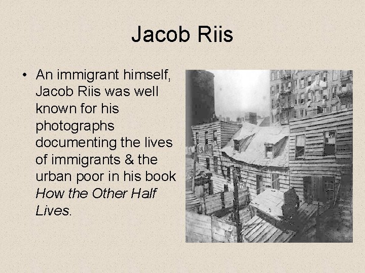 Jacob Riis • An immigrant himself, Jacob Riis was well known for his photographs