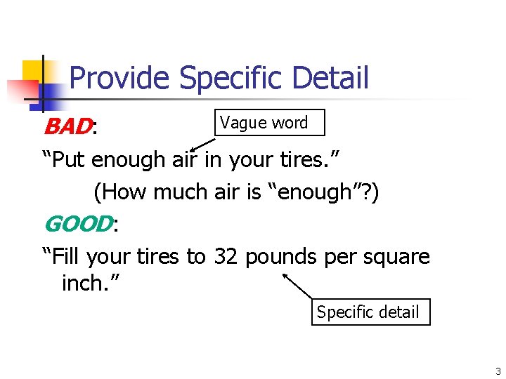 Provide Specific Detail BAD: Vague word “Put enough air in your tires. ” (How