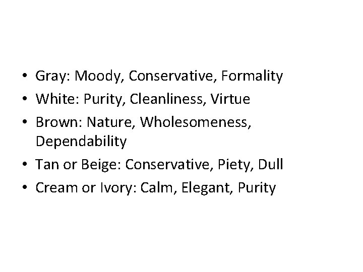  • Gray: Moody, Conservative, Formality • White: Purity, Cleanliness, Virtue • Brown: Nature,