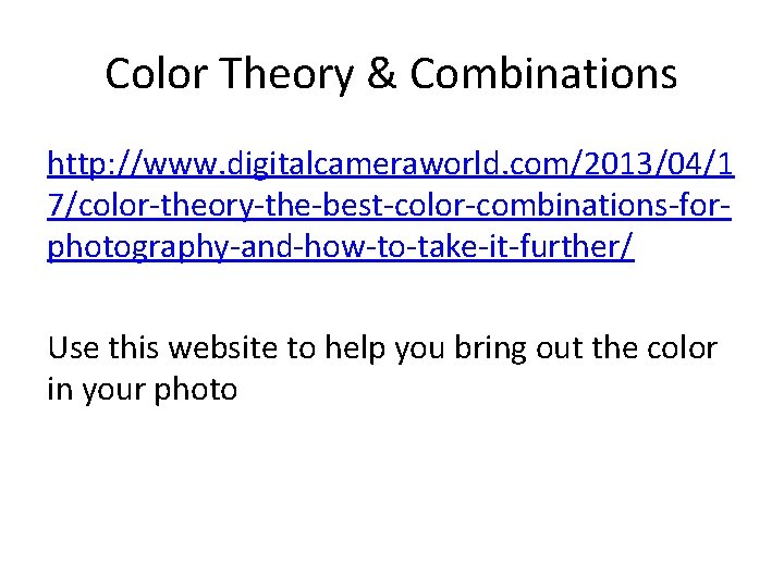 Color Theory & Combinations http: //www. digitalcameraworld. com/2013/04/1 7/color-theory-the-best-color-combinations-forphotography-and-how-to-take-it-further/ Use this website to help