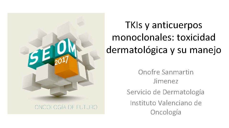 TKIs y anticuerpos monoclonales: toxicidad dermatológica y su manejo Onofre Sanmartin Jimenez Servicio de