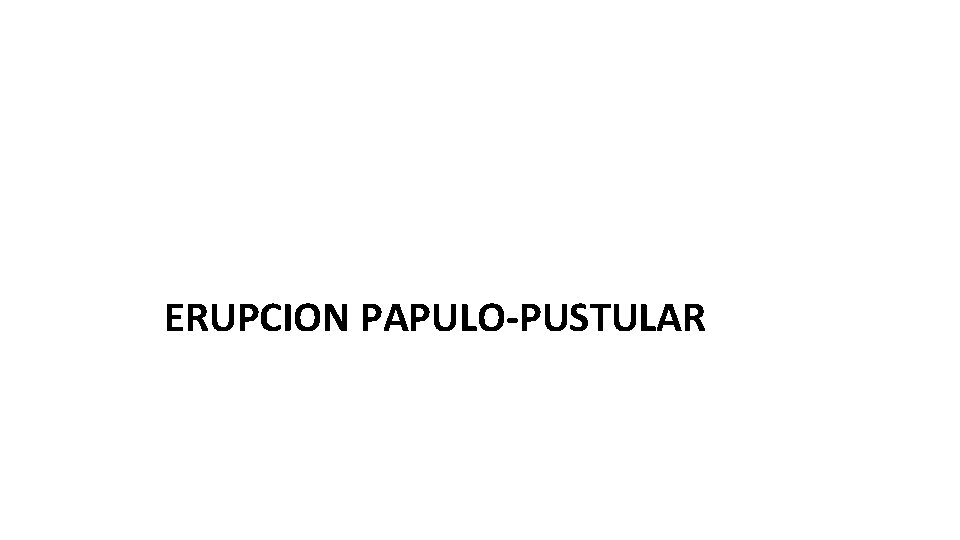 ERUPCION PAPULO-PUSTULAR 