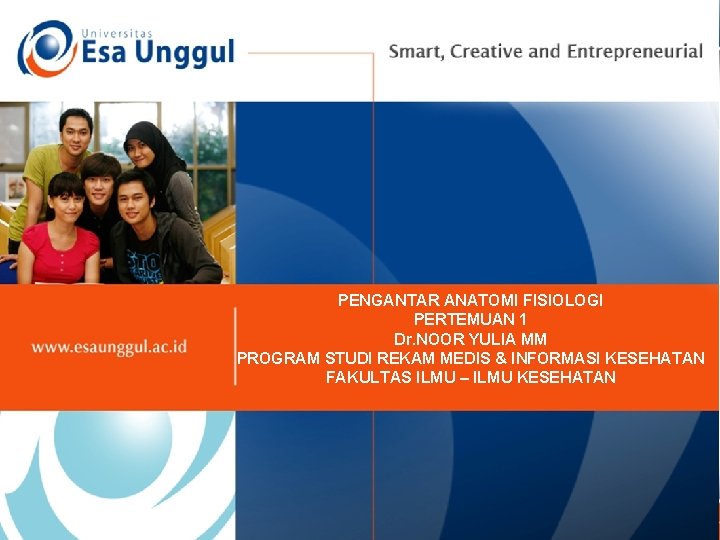 PENGANTAR ANATOMI FISIOLOGI PERTEMUAN 1 Dr. NOOR YULIA MM PROGRAM STUDI REKAM MEDIS &