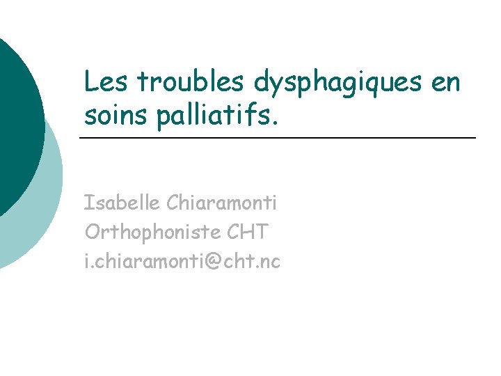 Les troubles dysphagiques en soins palliatifs. Isabelle Chiaramonti Orthophoniste CHT i. chiaramonti@cht. nc 