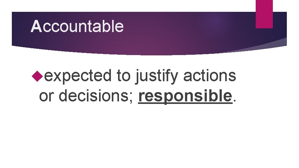 Accountable expected to justify actions or decisions; responsible. 