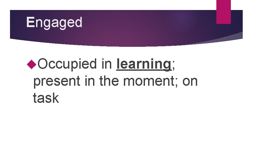Engaged Occupied in learning; present in the moment; on task 