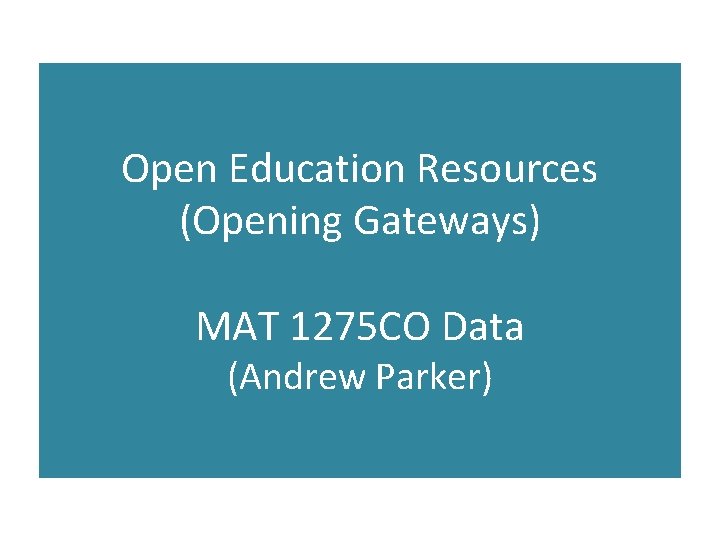 Open Education Resources (Opening Gateways) MAT 1275 CO Data (Andrew Parker) 