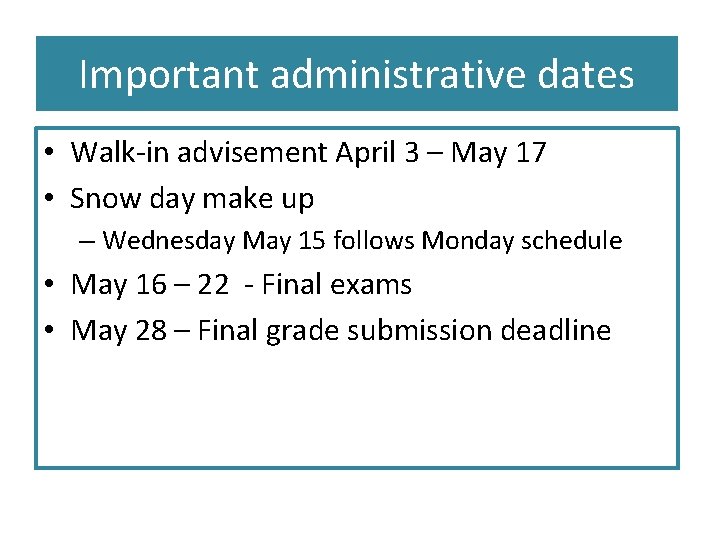 Important administrative dates • Walk-in advisement April 3 – May 17 • Snow day