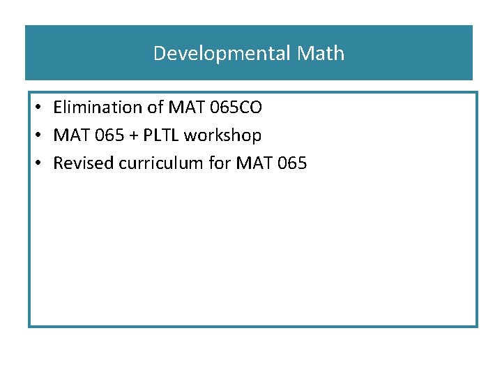 Developmental Math • Elimination of MAT 065 CO • MAT 065 + PLTL workshop