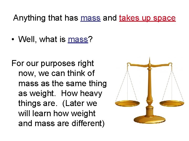 Anything that has mass and takes up space • Well, what is mass? For