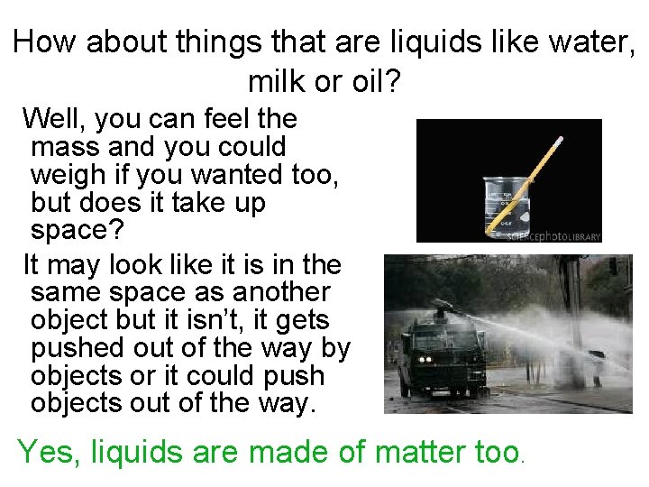How about things that are liquids like water, milk or oil? Well, you can