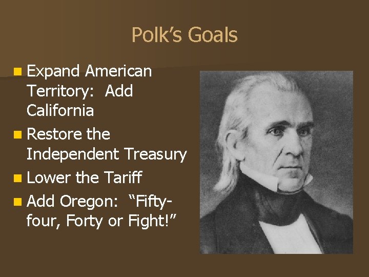 Polk’s Goals n Expand American Territory: Add California n Restore the Independent Treasury n Polk’s Goals n Expand American Territory: Add California n Restore the Independent Treasury n