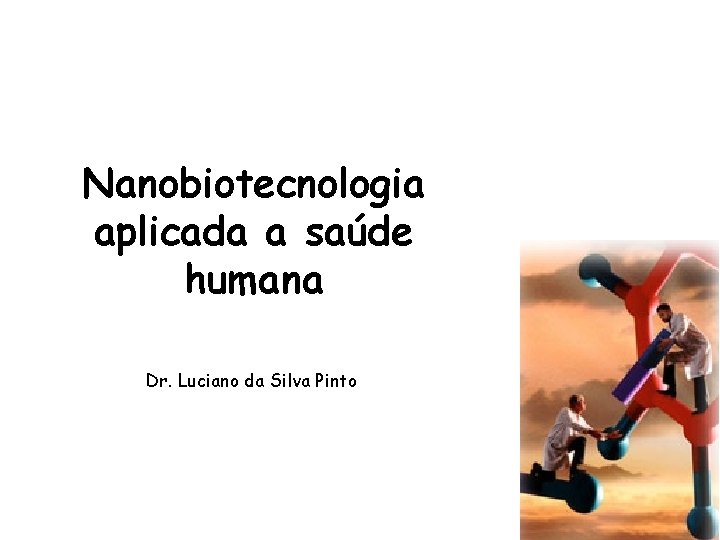 Nanobiotecnologia aplicada a saúde humana Dr. Luciano da Silva Pinto 