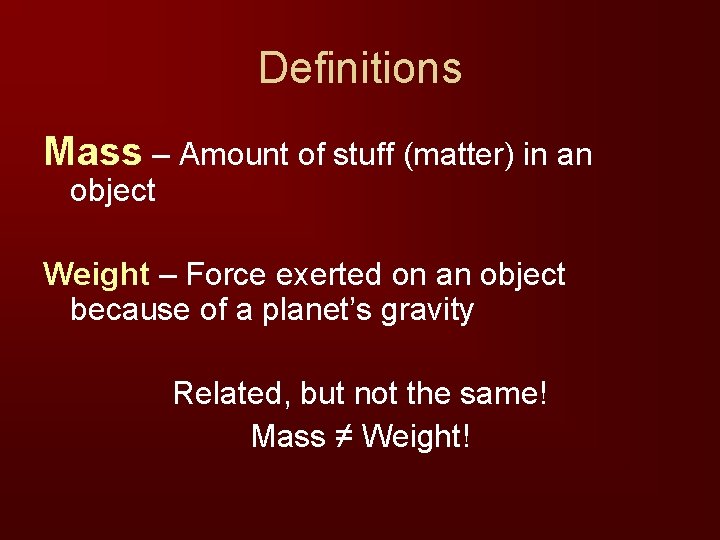 Definitions Mass – Amount of stuff (matter) in an object Weight – Force exerted