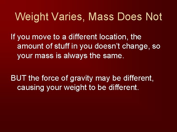 Weight Varies, Mass Does Not If you move to a different location, the amount
